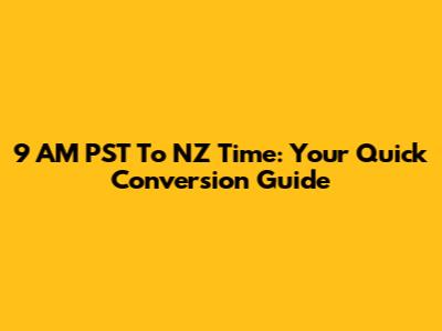 9 AM PST To NZ Time: Your Quick Conversion Guide