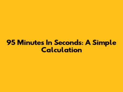 95 Minutes In Seconds: A Simple Calculation