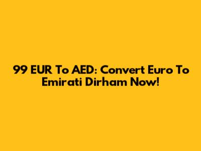 99 EUR To AED: Convert Euro To Emirati Dirham Now!