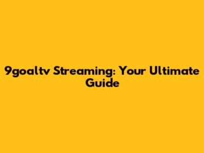 9goaltv Streaming: Your Ultimate Guide