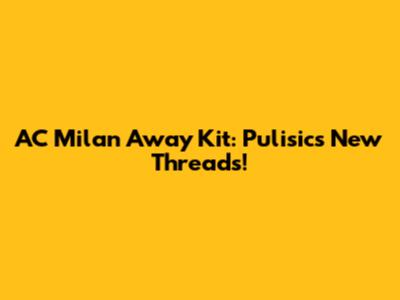 AC Milan Away Kit: Pulisic's New Threads!