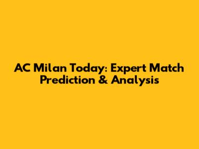 AC Milan Today: Expert Match Prediction & Analysis