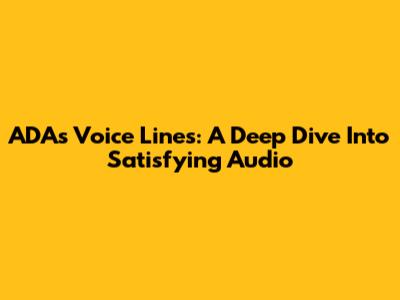 ADA's Voice Lines: A Deep Dive Into Satisfying Audio