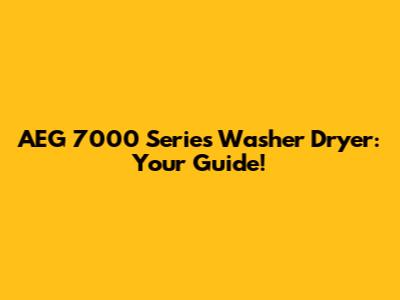 AEG 7000 Series Washer Dryer: Your Guide!