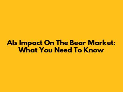 AI's Impact On The Bear Market: What You Need To Know