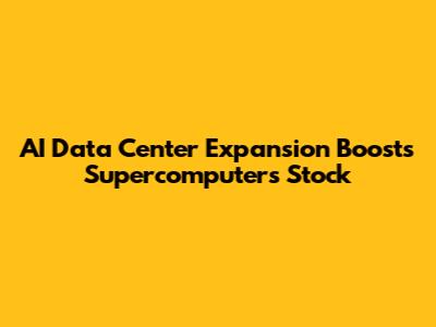 AI Data Center Expansion Boosts Supercomputers Stock