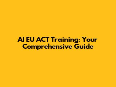 AI EU ACT Training: Your Comprehensive Guide