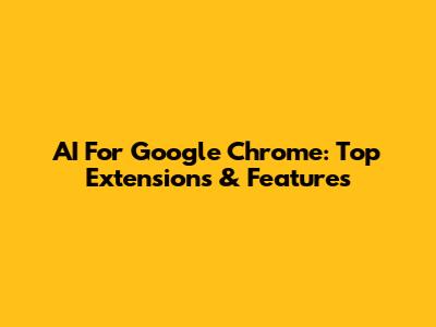 AI For Google Chrome: Top Extensions & Features