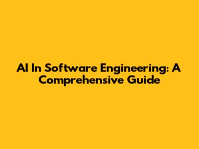 AI In Software Engineering: A Comprehensive Guide
