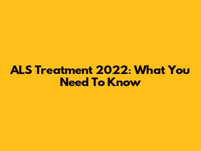 ALS Treatment 2022: What You Need To Know