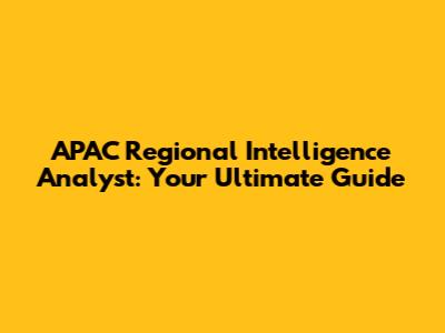 APAC Regional Intelligence Analyst: Your Ultimate Guide