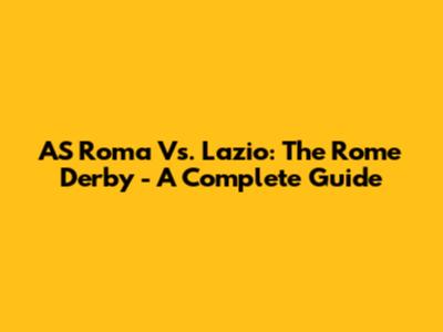 AS Roma Vs. Lazio: The Rome Derby - A Complete Guide