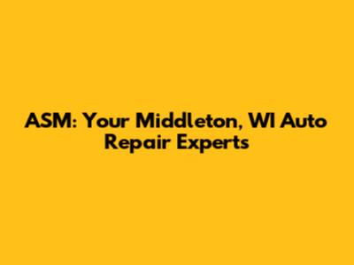 ASM: Your Middleton, WI Auto Repair Experts