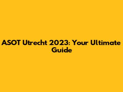 ASOT Utrecht 2023: Your Ultimate Guide