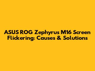 ASUS ROG Zephyrus M16 Screen Flickering: Causes & Solutions