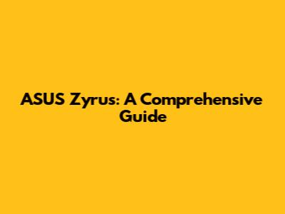 ASUS Zyrus: A Comprehensive Guide