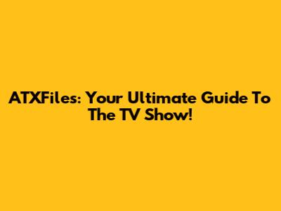 ATXFiles: Your Ultimate Guide To The TV Show!