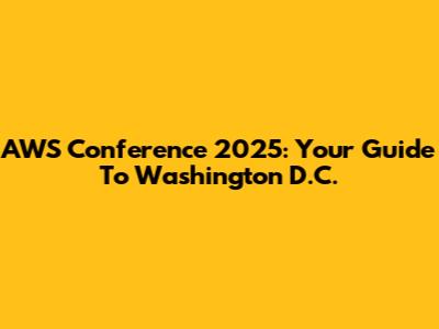 AWS Conference 2025: Your Guide To Washington D.C.