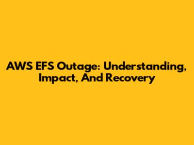 AWS EFS Outage: Understanding, Impact, And Recovery