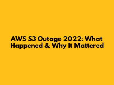 AWS S3 Outage 2022: What Happened & Why It Mattered