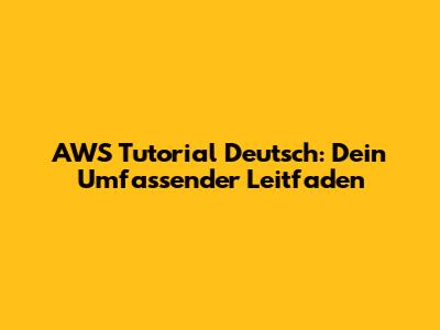 AWS Tutorial Deutsch: Dein Umfassender Leitfaden