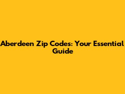 Aberdeen Zip Codes: Your Essential Guide