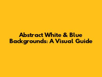 Abstract White & Blue Backgrounds: A Visual Guide