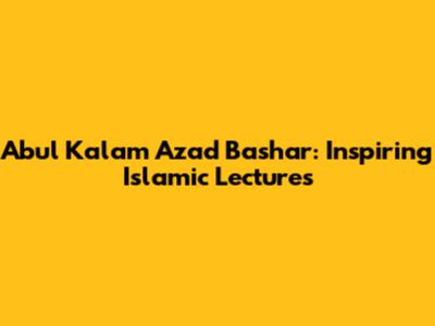 Abul Kalam Azad Bashar: Inspiring Islamic Lectures