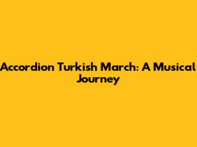Accordion Turkish March: A Musical Journey