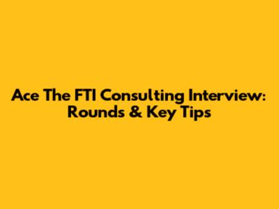 Ace The FTI Consulting Interview: Rounds & Key Tips