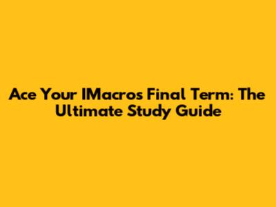 Ace Your IMacros Final Term: The Ultimate Study Guide