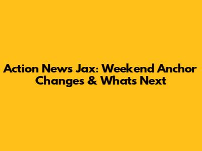 Action News Jax: Weekend Anchor Changes & What's Next
