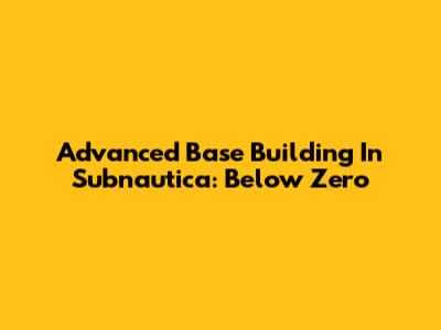 Advanced Base Building In Subnautica: Below Zero