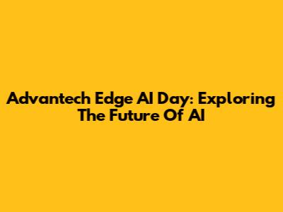 Advantech Edge AI Day: Exploring The Future Of AI