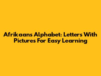 Afrikaans Alphabet: Letters With Pictures For Easy Learning