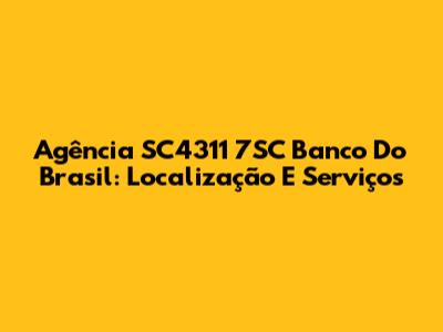 Agência SC4311 7SC Banco Do Brasil: Localização E Serviços