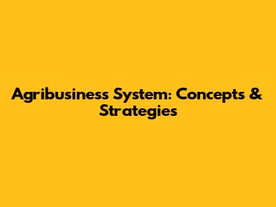 Agribusiness System: Concepts & Strategies