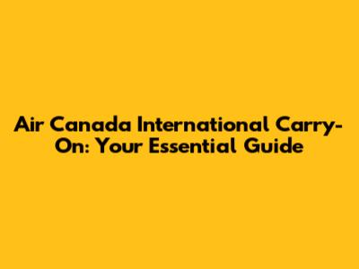 Air Canada International Carry-On: Your Essential Guide