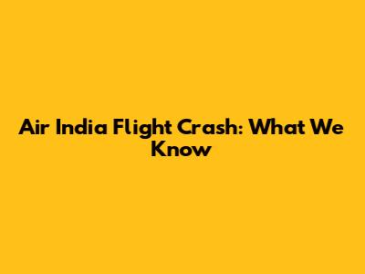 Air India Flight Crash: What We Know