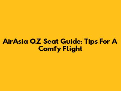AirAsia QZ Seat Guide: Tips For A Comfy Flight
