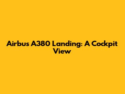 Airbus A380 Landing: A Cockpit View