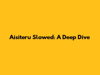 Aisiteru Slowed: A Deep Dive