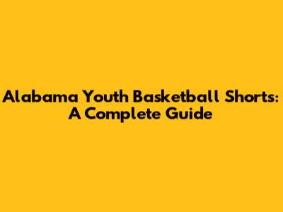 Alabama Youth Basketball Shorts: A Complete Guide