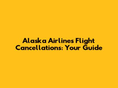 Alaska Airlines Flight Cancellations: Your Guide