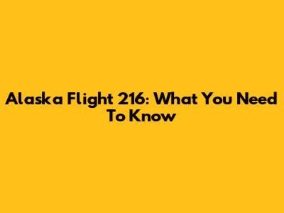 Alaska Flight 216: What You Need To Know