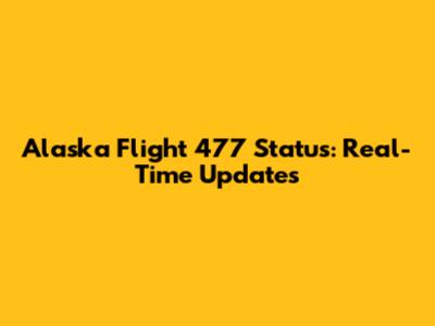 Alaska Flight 477 Status: Real-Time Updates