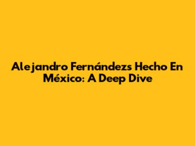 Alejandro Fernández's 'Hecho En México': A Deep Dive