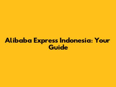 Alibaba Express Indonesia: Your Guide