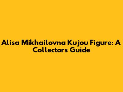Alisa Mikhailovna Kujou Figure: A Collector's Guide