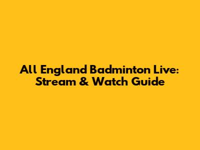 All England Badminton Live: Stream & Watch Guide